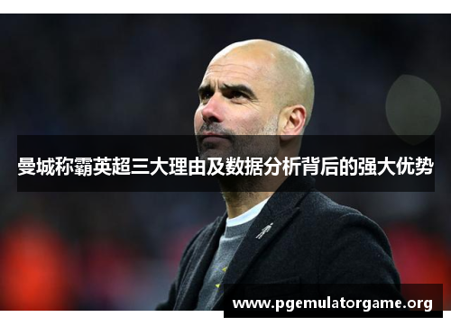 曼城称霸英超三大理由及数据分析背后的强大优势
