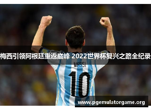 梅西引领阿根廷重返巅峰 2022世界杯复兴之路全纪录