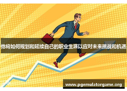 他将如何规划和延续自己的职业生涯以应对未来挑战和机遇