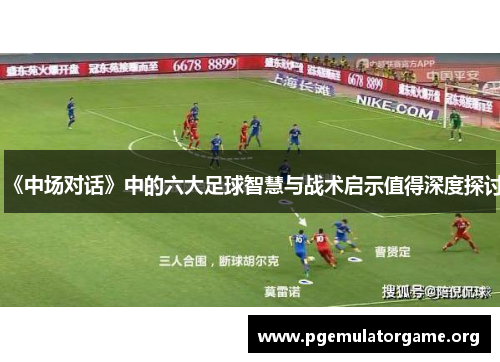 《中场对话》中的六大足球智慧与战术启示值得深度探讨