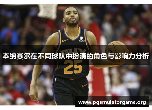 本纳赛尔在不同球队中扮演的角色与影响力分析