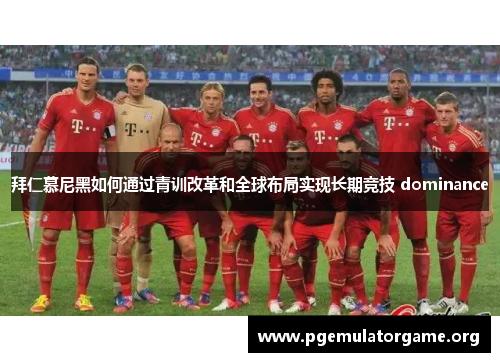 拜仁慕尼黑如何通过青训改革和全球布局实现长期竞技 dominance