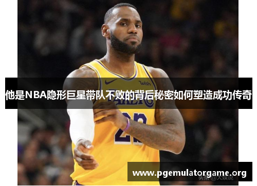 他是NBA隐形巨星带队不败的背后秘密如何塑造成功传奇