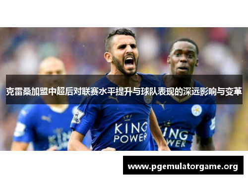 克雷桑加盟中超后对联赛水平提升与球队表现的深远影响与变革