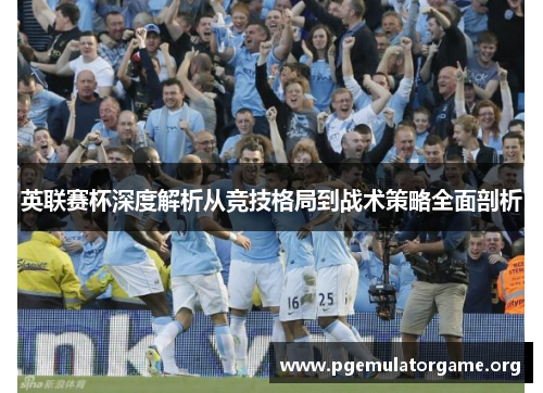 英联赛杯深度解析从竞技格局到战术策略全面剖析 英联赛杯深度解析从竞技格局到战术策略全面剖析