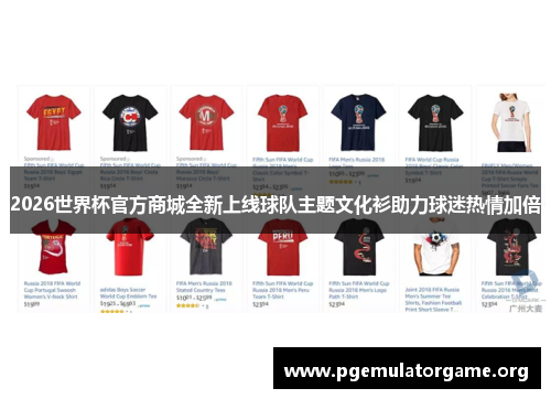 2026世界杯官方商城全新上线球队主题文化衫助力球迷热情加倍