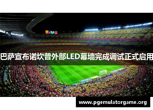 巴萨宣布诺坎普外部LED幕墙完成调试正式启用