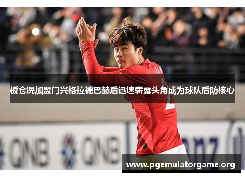 板仓滉加盟门兴格拉德巴赫后迅速崭露头角成为球队后防核心