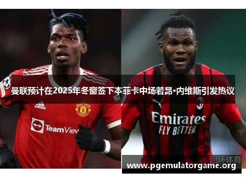 曼联预计在2025年冬窗签下本菲卡中场若昂·内维斯引发热议