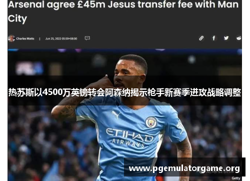 热苏斯以4500万英镑转会阿森纳揭示枪手新赛季进攻战略调整