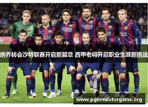 纳乔转会沙特联赛开启新篇章 西甲老将开启职业生涯新挑战 纳乔转会沙特联赛开启新篇章 西甲老将开启职业生涯新挑战