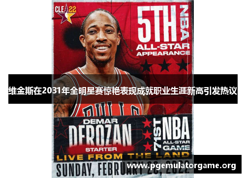 维金斯在2031年全明星赛惊艳表现成就职业生涯新高引发热议 维金斯在2031年全明星赛惊艳表现成就职业生涯新高引发热议