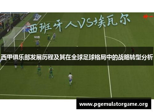 西甲俱乐部发展历程及其在全球足球格局中的战略转型分析 西甲俱乐部发展历程及其在全球足球格局中的战略转型分析