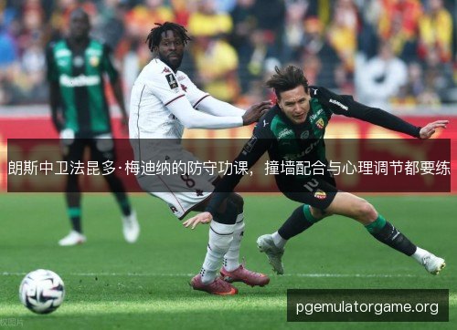 朗斯中卫法昆多·梅迪纳的防守功课,撞墙配合与心理调节都要练 朗斯中卫法昆多·梅迪纳的防守功课,撞墙配合与心理调节都要练